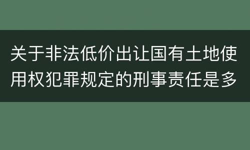 关于非法低价出让国有土地使用权犯罪规定的刑事责任是多少