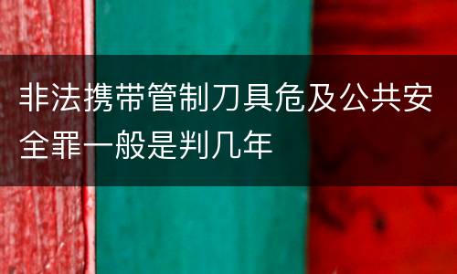 非法携带管制刀具危及公共安全罪一般是判几年