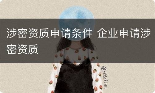 涉密资质申请条件 企业申请涉密资质