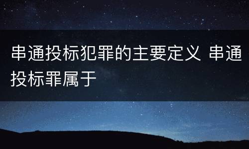 串通投标犯罪的主要定义 串通投标罪属于