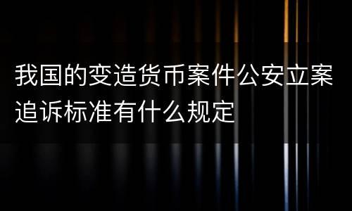 我国的变造货币案件公安立案追诉标准有什么规定