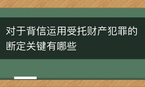 对于背信运用受托财产犯罪的断定关键有哪些