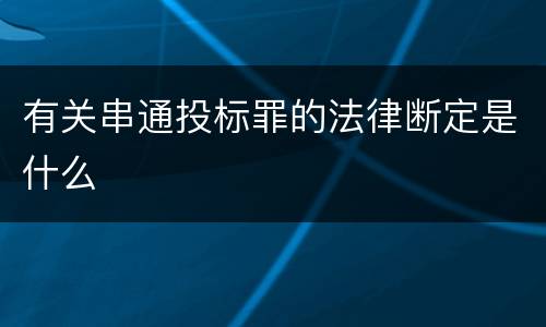 有关串通投标罪的法律断定是什么