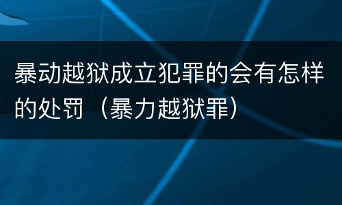 暴动越狱成立犯罪的会有怎样的处罚（暴力越狱罪）
