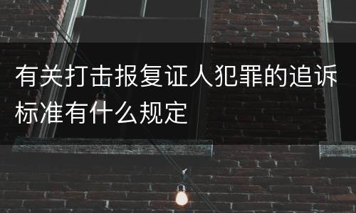 有关打击报复证人犯罪的追诉标准有什么规定