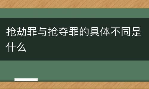 抢劫罪与抢夺罪的具体不同是什么