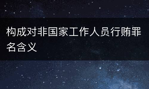 构成对非国家工作人员行贿罪名含义