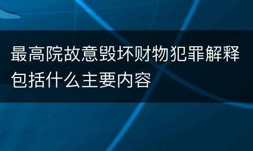 最高院故意毁坏财物犯罪解释包括什么主要内容