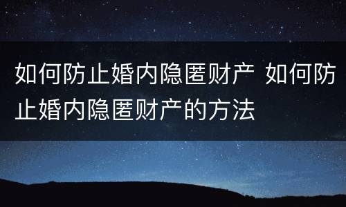 如何防止婚内隐匿财产 如何防止婚内隐匿财产的方法