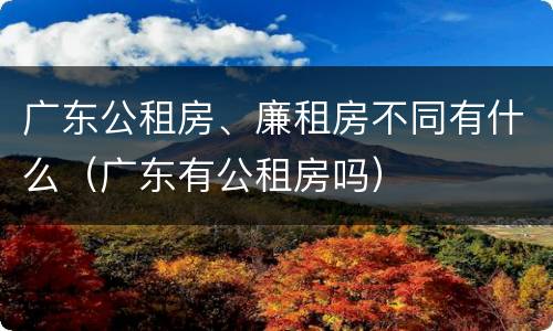 广东公租房、廉租房不同有什么（广东有公租房吗）