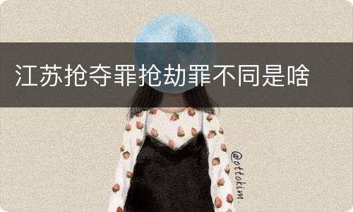 江苏抢夺罪抢劫罪不同是啥