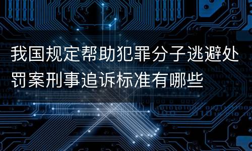 我国规定帮助犯罪分子逃避处罚案刑事追诉标准有哪些