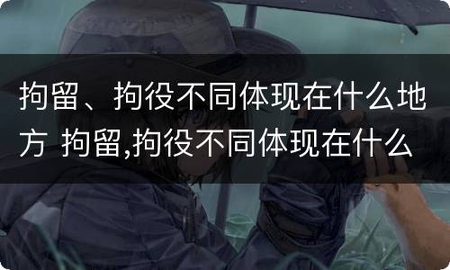 拘留、拘役不同体现在什么地方 拘留,拘役不同体现在什么地方呢