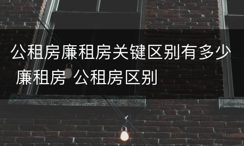 公租房廉租房关键区别有多少 廉租房 公租房区别