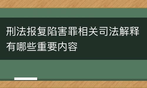 刑法报复陷害罪相关司法解释有哪些重要内容