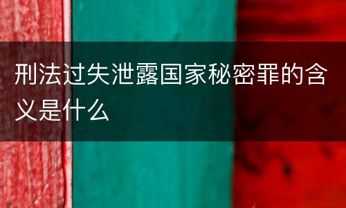 刑法过失泄露国家秘密罪的含义是什么