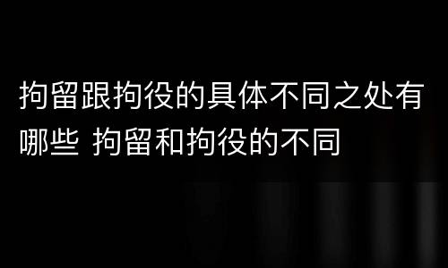 拘留跟拘役的具体不同之处有哪些 拘留和拘役的不同