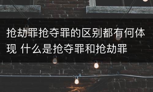 抢劫罪抢夺罪的区别都有何体现 什么是抢夺罪和抢劫罪