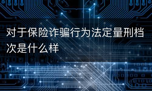 对于保险诈骗行为法定量刑档次是什么样