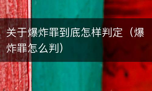 关于爆炸罪到底怎样判定（爆炸罪怎么判）