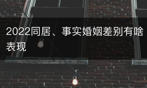 2022同居、事实婚姻差别有啥表现