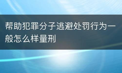 帮助犯罪分子逃避处罚行为一般怎么样量刑