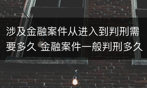 涉及金融案件从进入到判刑需要多久 金融案件一般判刑多久