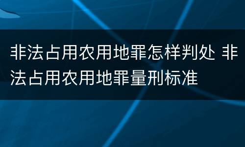 非法占用农用地罪怎样判处 非法占用农用地罪量刑标准