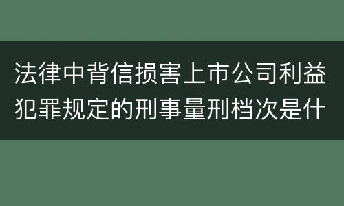 法律中背信损害上市公司利益犯罪规定的刑事量刑档次是什么
