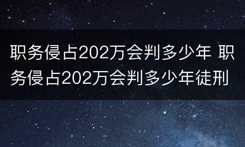 职务侵占202万会判多少年 职务侵占202万会判多少年徒刑