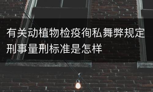有关动植物检疫徇私舞弊规定刑事量刑标准是怎样