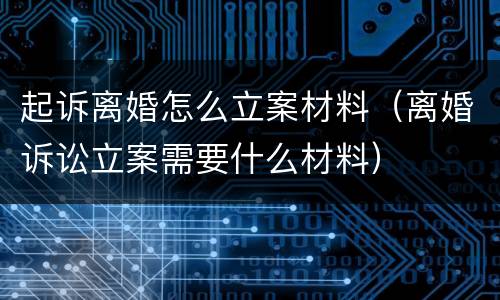 起诉离婚怎么立案材料（离婚诉讼立案需要什么材料）