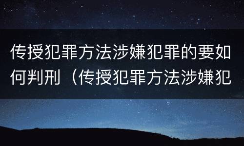 传授犯罪方法涉嫌犯罪的要如何判刑（传授犯罪方法涉嫌犯罪的要如何判刑呢）