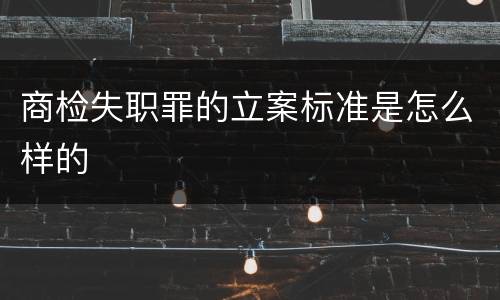 商检失职罪的立案标准是怎么样的