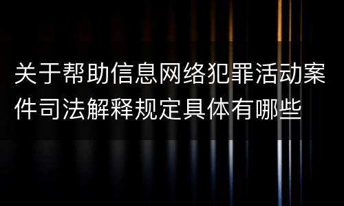 关于帮助信息网络犯罪活动案件司法解释规定具体有哪些
