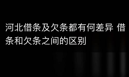 河北借条及欠条都有何差异 借条和欠条之间的区别