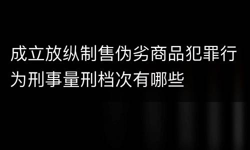 成立放纵制售伪劣商品犯罪行为刑事量刑档次有哪些
