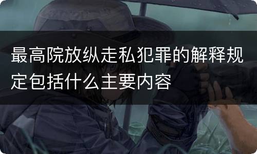 最高院放纵走私犯罪的解释规定包括什么主要内容