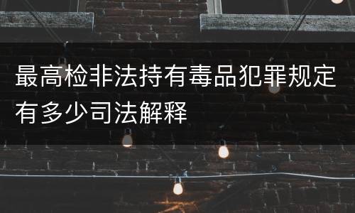 最高检非法持有毒品犯罪规定有多少司法解释
