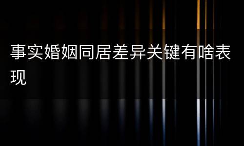 事实婚姻同居差异关键有啥表现