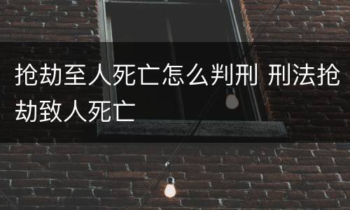 抢劫至人死亡怎么判刑 刑法抢劫致人死亡