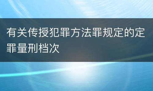 有关传授犯罪方法罪规定的定罪量刑档次