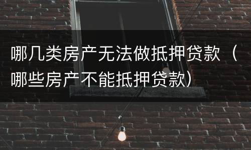 哪几类房产无法做抵押贷款（哪些房产不能抵押贷款）