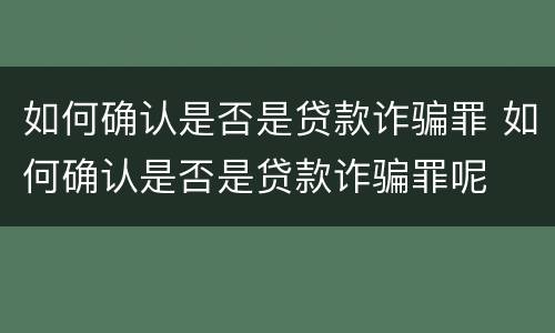 如何确认是否是贷款诈骗罪 如何确认是否是贷款诈骗罪呢