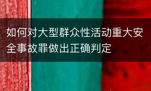 如何对大型群众性活动重大安全事故罪做出正确判定