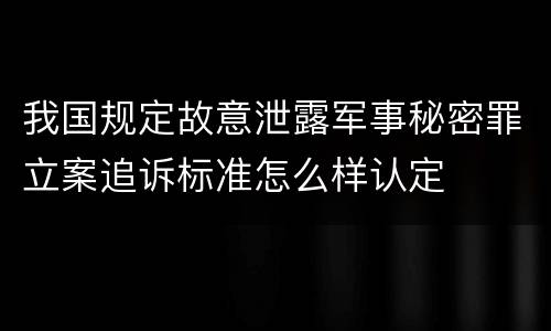 我国规定故意泄露军事秘密罪立案追诉标准怎么样认定