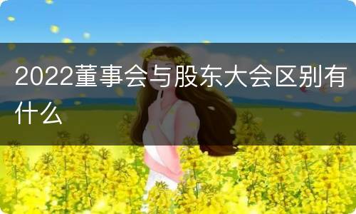 2022董事会与股东大会区别有什么