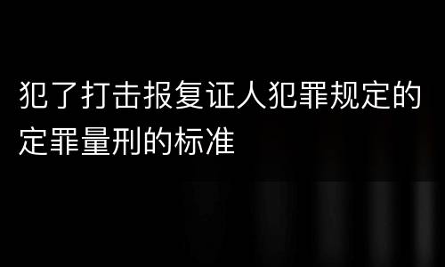 犯了打击报复证人犯罪规定的定罪量刑的标准