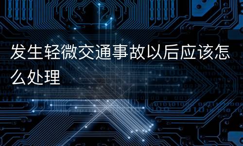 发生轻微交通事故以后应该怎么处理