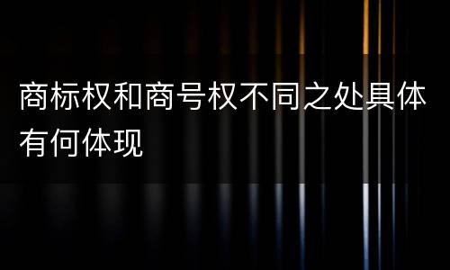 商标权和商号权不同之处具体有何体现